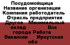 Посудомойщица › Название организации ­ Компания-работодатель › Отрасль предприятия ­ Другое › Минимальный оклад ­ 10 000 - Все города Работа » Вакансии   . Иркутская обл.